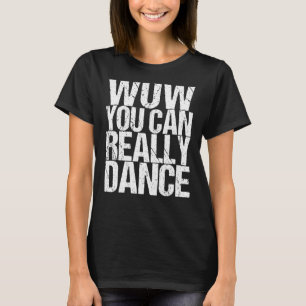 Wow You Can Really Dance T-Shirt