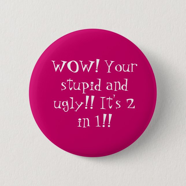 WOW! Your stupid and ugly!! It's 2 in 1!! 6 Cm Round Badge (Front)