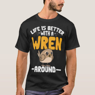 Wren Bird Lover Birding Life Is Better With A Wren T-Shirt
