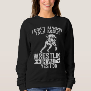 Wrestle I Always Talk About Wrestling Yes I Do Wre Sweatshirt