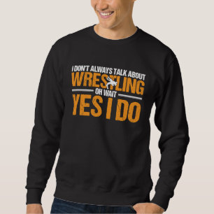 Wrestle Wrestler I Always Talk About Wrestling Sweatshirt