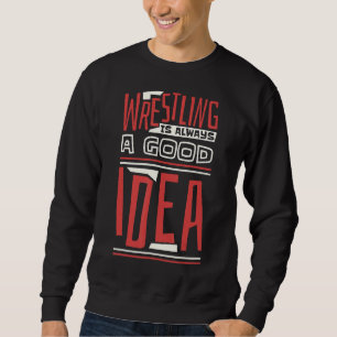 Wrestling Is Always A Good Idea Wrestler and Wrest Sweatshirt