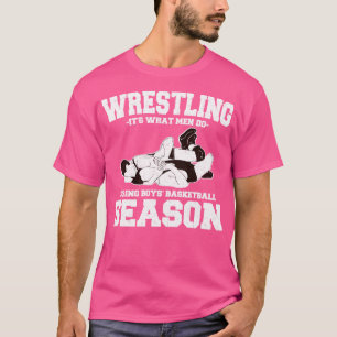 Wrestling Its What Men Do During Boys Basketball S T-Shirt