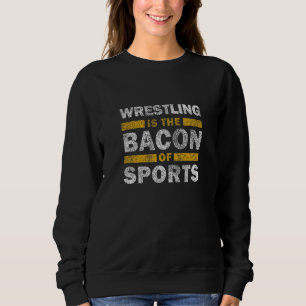 Wrestling Saying     Wrestling Is The Bacon Of Spo Sweatshirt