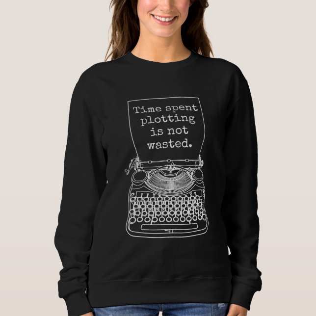 Writer Author Novelist Time Spent Plotting Quote Sweatshirt (Front)