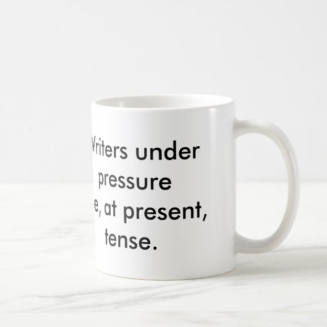 Writers under pressure are, at present, tense. coffee mug (Right)