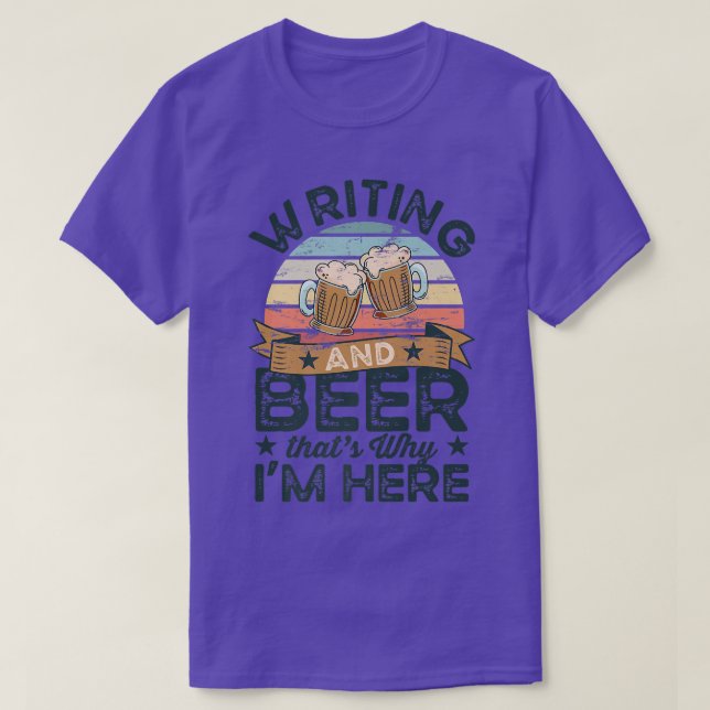 Writing and Beer that's why I'm here Funny  T-Shirt (Design Front)