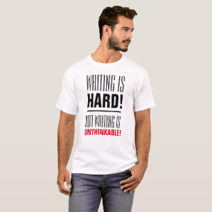 Writing Is Hard, Not Writing Is Unthinkable T-Shirt