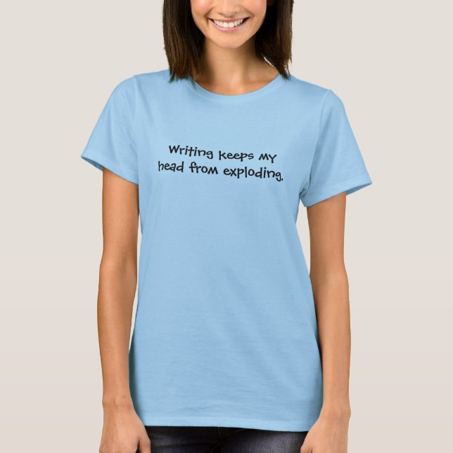 Writing Keeps My Head from Exploding T-shirt (Front)