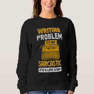 Writing Problem It's Not Sarcastic Writers Autho Sweatshirt