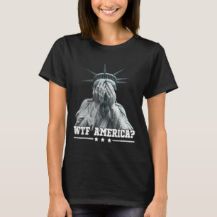 Wtf America Crying Statue Of Liberty Patriotic Des T-Shirt