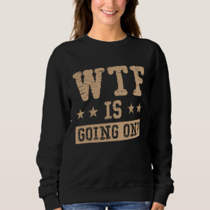 WTF is Going On Everything is Confusing Sweatshirt