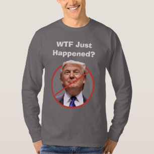 WTF Just Happened, Anti Trump Shirt