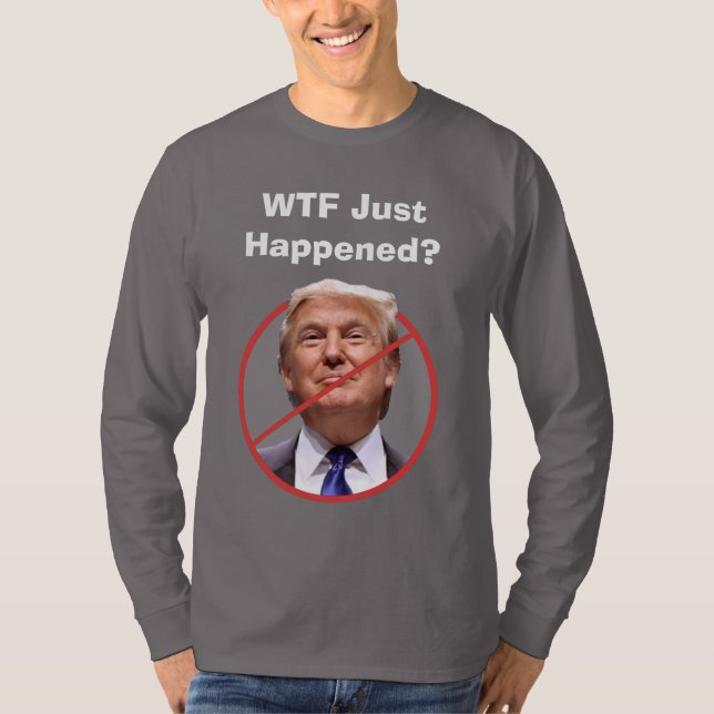 WTF Just Happened, Anti Trump Shirt (Front)