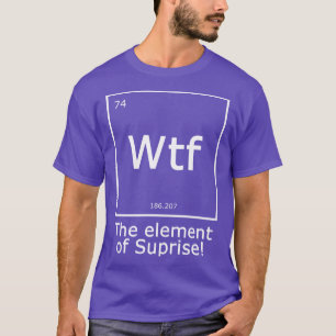 Wtf The Element of Surprise T-Shirt