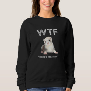 Wtf Where Is The Ferret Sweatshirt
