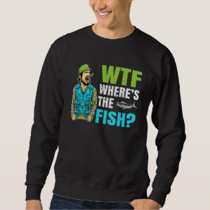 Wtf Where Is The Fish Fisher Statement Sweatshirt