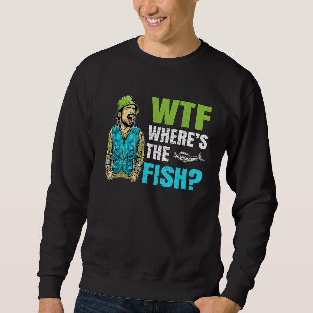 Wtf Where Is The Fish Fisher Statement Sweatshirt (Front)