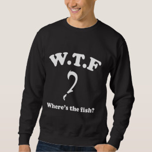 Wtf Where Is The Fish Funny Fishing Fisherman Sweatshirt
