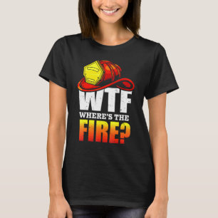 Wtf Wheres The Fire Firefighter Tee