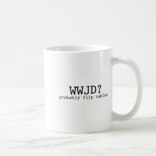 Wwjd Probably Flip Tables Christian Humor  Coffee Mug