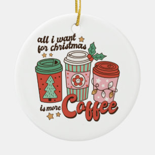 Xmas Gift All I Want For Christmas Is More Coffee Ceramic Tree Decoration