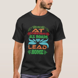 Xmas Gift At Christmas All Roads Lead Home T-Shirt