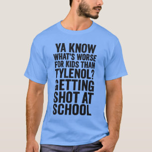 YA KNOW WHAT’S WORSE FOR KIDS THAN TYLENOL GETTING T-Shirt