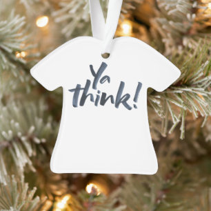 Ya think! T-Shirt Christmas Ornament. Ornament