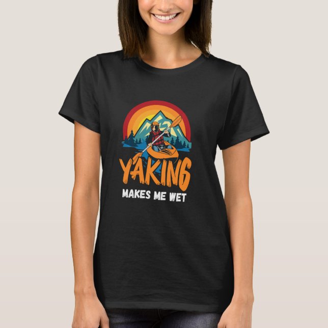 Yaking Makes Me Wet Kayak Kayaking Paddle Canoe T-Shirt (Front)