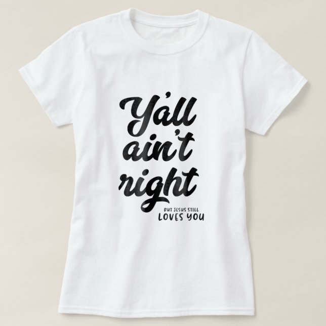 Yall aint right but Jesus still loves you  T-Shirt (Design Front)