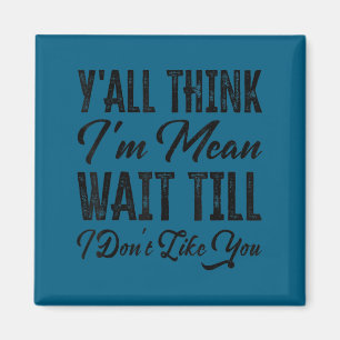 Y'all think i'm mean wait till i don't like you magnet