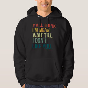 Y'all Think I'm Mean Wait Till I Don't Like You Vi Hoodie