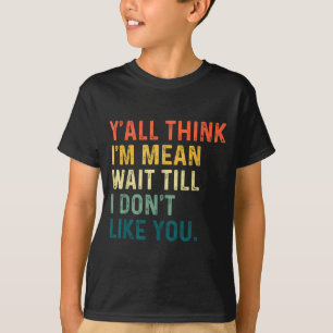 Y'all Think I'm Mean Wait Till I Don't Like You Vi T-Shirt