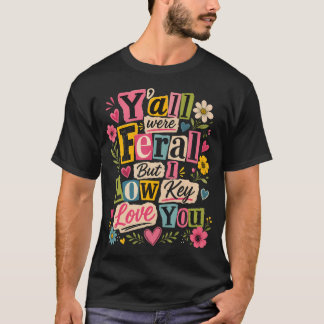 Y'All Were Feral But I Low Key Love T-Shirt