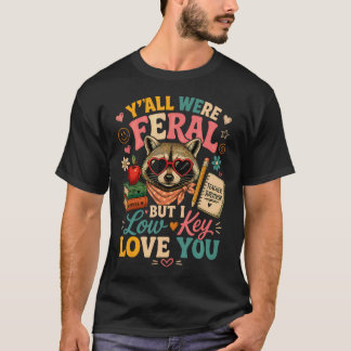 Y'All Were Feral But I Low Key Love You Racoon T-Shirt
