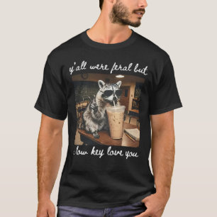 Y'all Were Feral But I Low Key Love You T-Shirt
