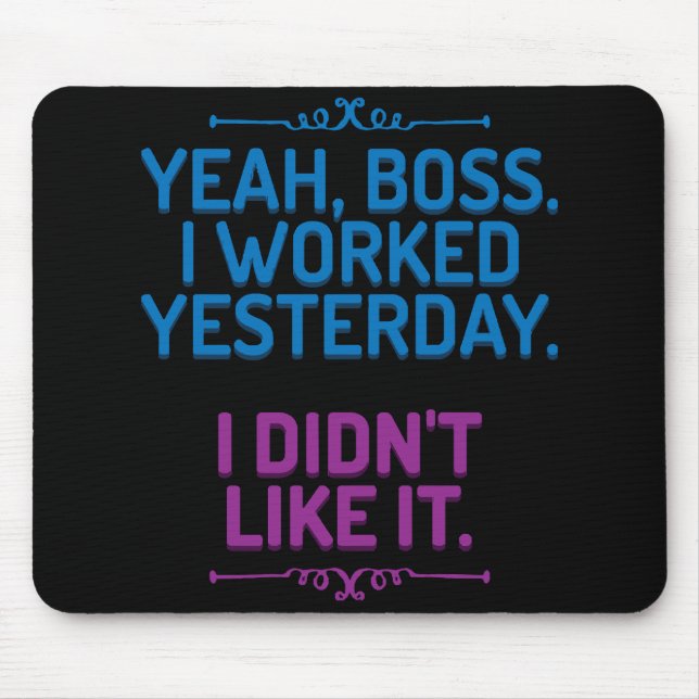 Yeah, boss. I worked yesterday. I didn't like it Mouse Pad (Front)