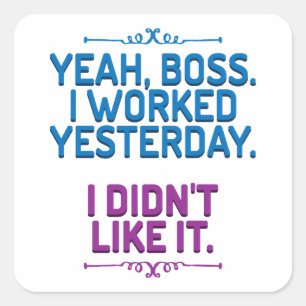 Yeah, boss. I worked yesterday. I didn't like it Square Sticker