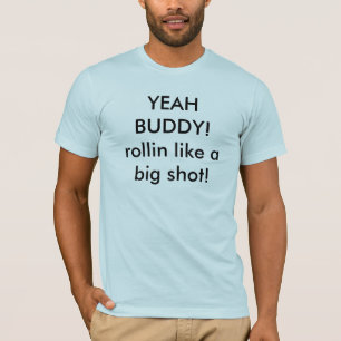 YEAH BUDDY!rollin like a big shot! T-Shirt