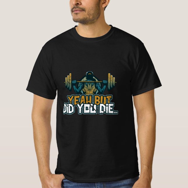 Yeah But Did You Die Barbell Lift Sarcastic Funny  T-Shirt (Front)