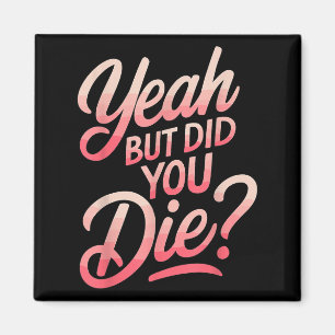 Yeah But Did You Die_ Gym Fitness Motivation  Magnet