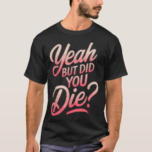 Yeah But Did You Die_ Gym Fitness Motivation  T-Shirt