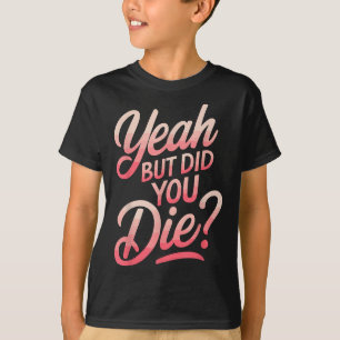 Yeah But Did You Die_ Gym Fitness Motivation  T-Shirt