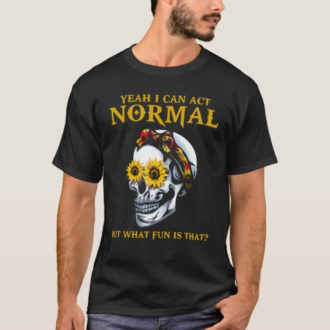 Yeah I Can Act Normal Sarcastic Sayings Skull Sunf T-Shirt (Front)