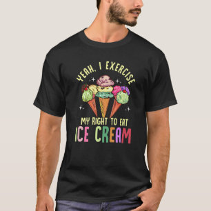 Yeah I Exercise My Right To Eat Ice Cream Hilariou T-Shirt