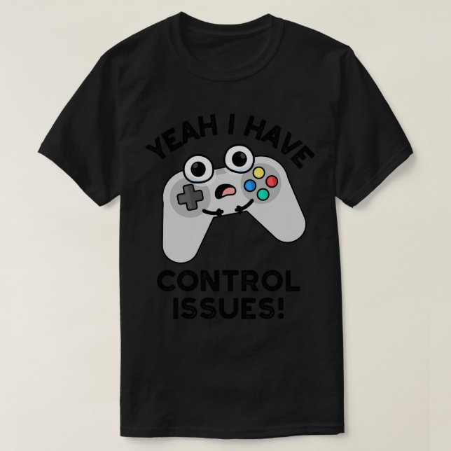 Yeah I Have Control Issues Funny Video Game Pun 1 T-Shirt (Design Front)
