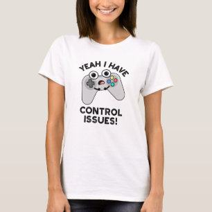 Yeah I Have Control Issues Funny Video Game Pun  T-Shirt
