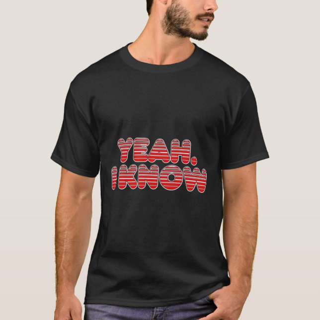 Yeah. I Know T-Shirt (Front)