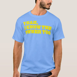 Yeah I Know The Owner Too Funny T-Shirt
